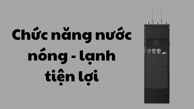 Chức năng nước nóng và lạnh tiện lợi Chức năng nước nóng và lạnh tiện lợi